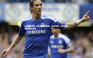 mk体育官网-.切尔西挑战曼城，决定命运，切尔西vs曼城最近战绩