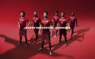 mk体育官网-桑普多拉德意外失利，欧战资格岌岌可危