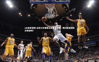 mk体育官网-北控三外援搭上政策末班车，他们能复制四川奇迹吗？