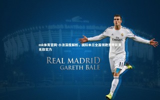 mk体育官网-小法深度解析，国际米兰全面领跑意甲彰显无敌实力