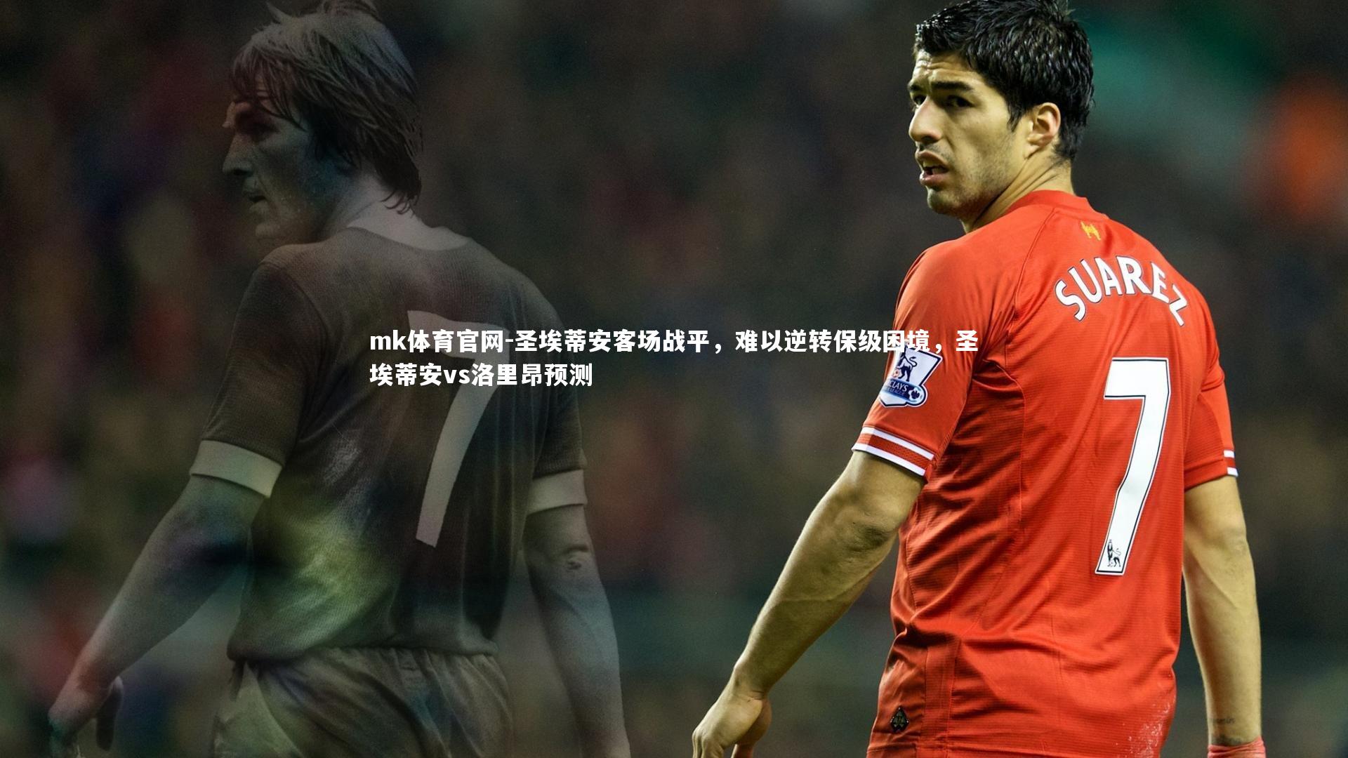mk体育官网-圣埃蒂安客场战平，难以逆转保级困境，圣埃蒂安vs洛里昂预测-第2张图片-mk体育官网