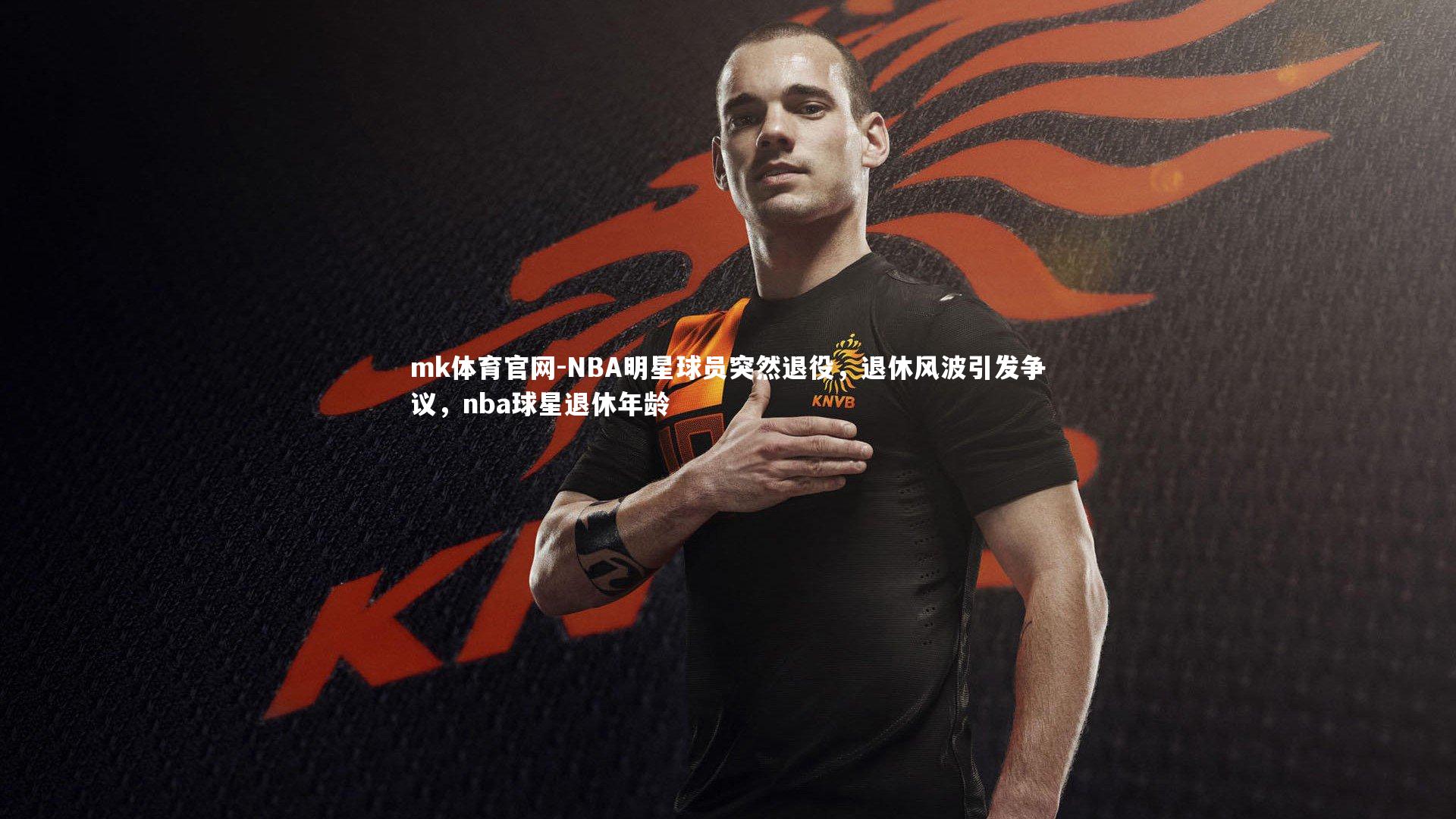 mk体育官网-NBA明星球员突然退役，退休风波引发争议，nba球星退休年龄-第2张图片-mk体育官网
