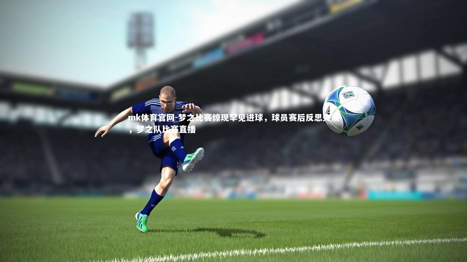 mk体育官网-梦之比赛惊现罕见进球，球员赛后反思失误，梦之队比赛直播-第1张图片-mk体育官网